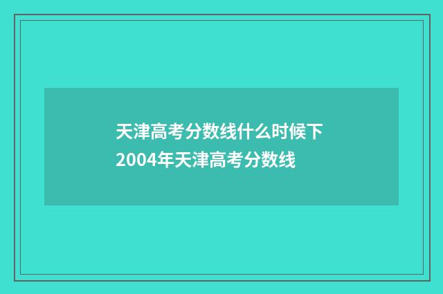天津高考分数线什么时候下 2004年天津高考分数线