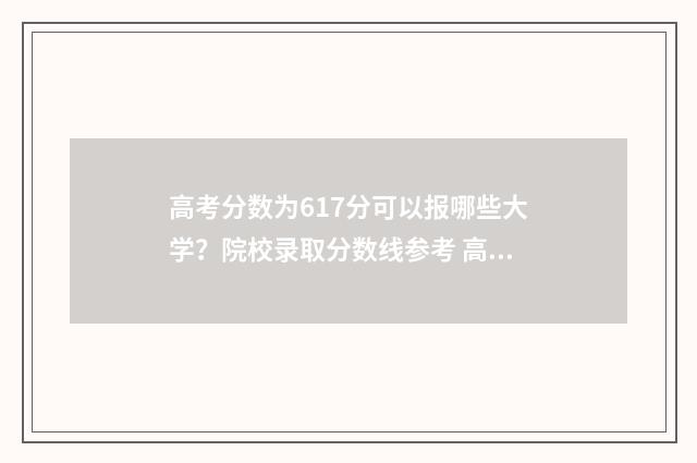 高考分数为617分可以报哪些大学？院校录取分数线参考 高考分数617分以上考生