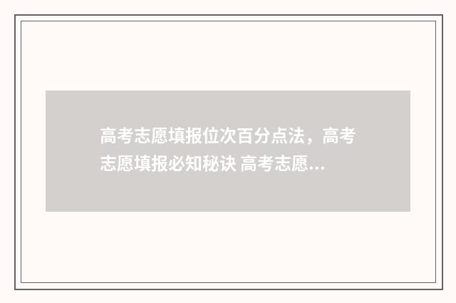 高考志愿填报位次百分点法，高考志愿填报必知秘诀 高考志愿填报位置会不会影响录取概率