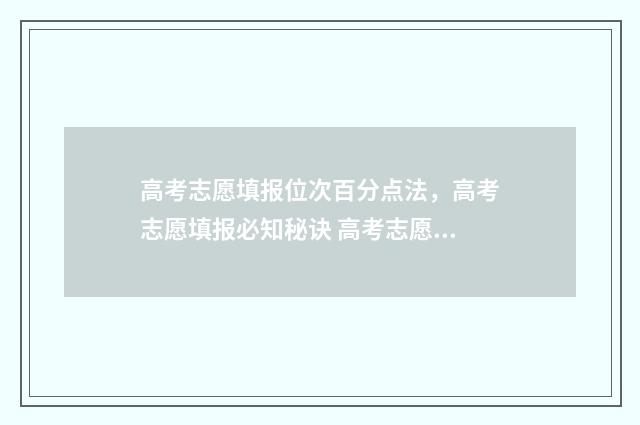 高考志愿填报位次百分点法，高考志愿填报必知秘诀 高考志愿填报位置会不会影响录取概率