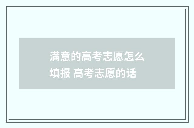 满意的高考志愿怎么填报 高考志愿的话