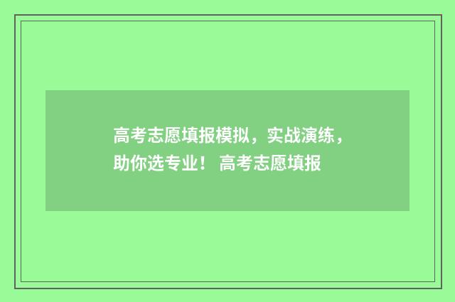 高考志愿填报模拟，实战演练，助你选专业！ 高考志愿填报
