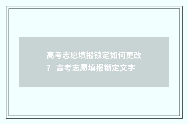 高考志愿填报锁定如何更改？ 高考志愿填报锁定文字