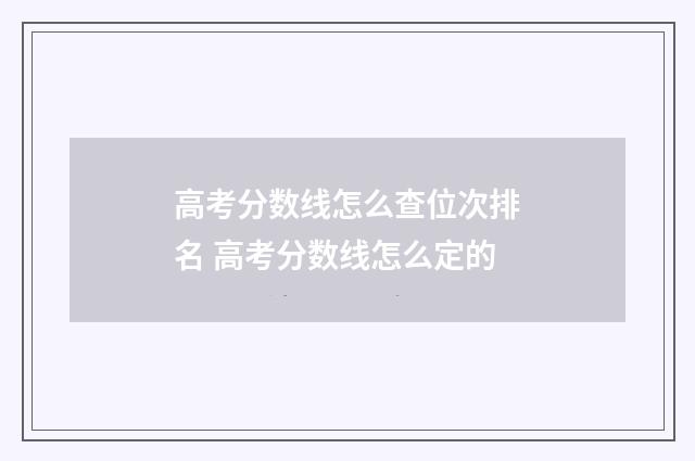 高考分数线怎么查位次排名 高考分数线怎么定的