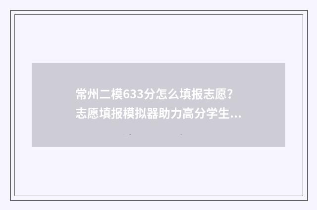 常州二模633分怎么填报志愿？志愿填报模拟器助力高分学生 常州中考二模难度