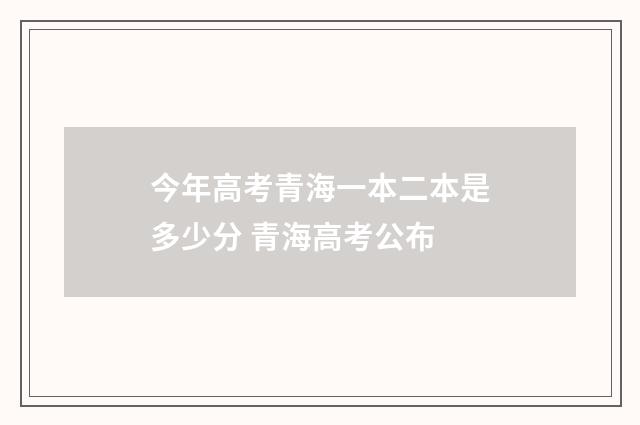 今年高考青海一本二本是多少分 青海高考公布