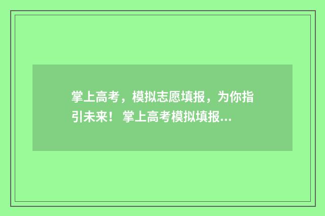 掌上高考，模拟志愿填报，为你指引未来！ 掌上高考模拟填报志愿