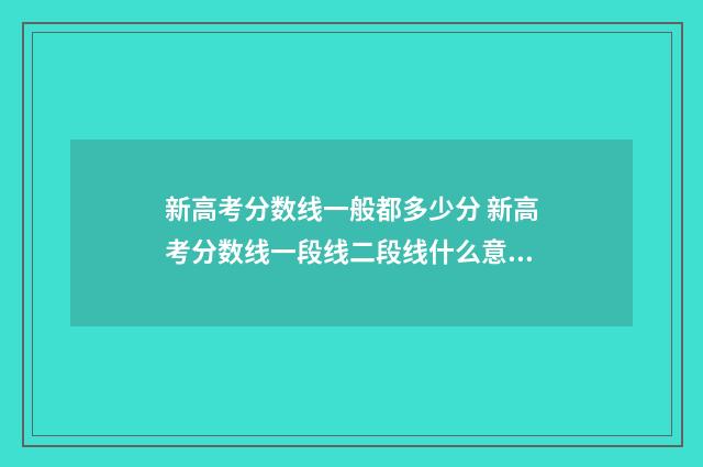 新高考分数线一般都多少分 新高考分数线一段线二段线什么意思
