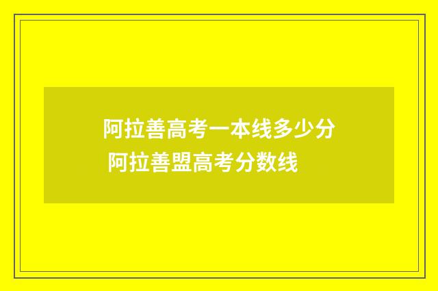 阿拉善高考一本线多少分 阿拉善盟高考分数线