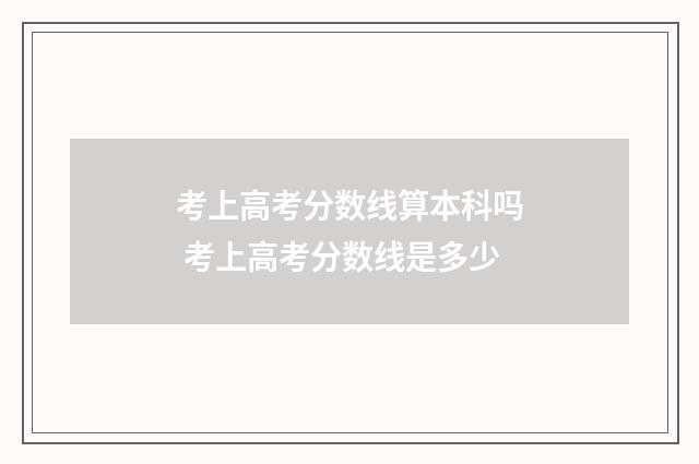 考上高考分数线算本科吗 考上高考分数线是多少
