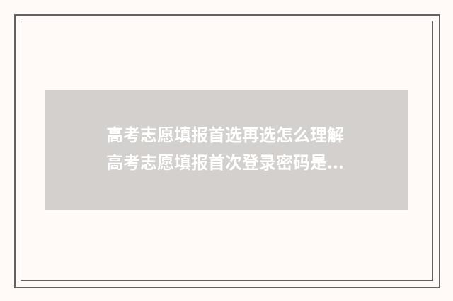 高考志愿填报首选再选怎么理解 高考志愿填报首次登录密码是多少