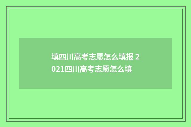 填四川高考志愿怎么填报 2021四川高考志愿怎么填