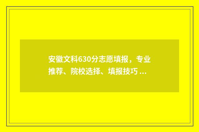 安徽文科630分志愿填报，专业推荐、院校选择、填报技巧 安徽文科 607分
