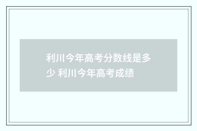 利川今年高考分数线是多少 利川今年高考成绩