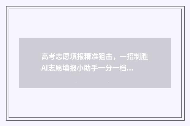 高考志愿填报精准狙击，一招制胜AI志愿填报小助手一分一档 高考志愿填报精解:如何选择电气工程自动化专业的高校?