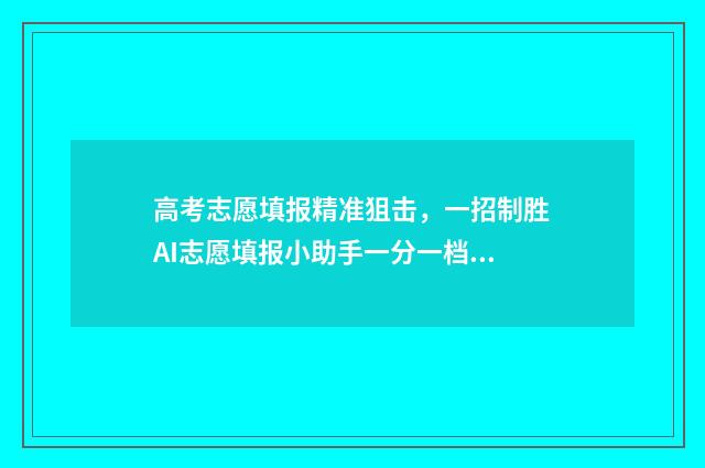 高考志愿填报精准狙击，一招制胜AI志愿填报小助手一分一档 高考志愿填报精解:如何选择电气工程自动化专业的高校?