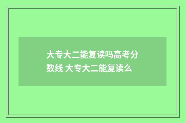 大专大二能复读吗高考分数线 大专大二能复读么