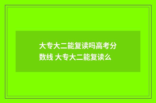 大专大二能复读吗高考分数线 大专大二能复读么