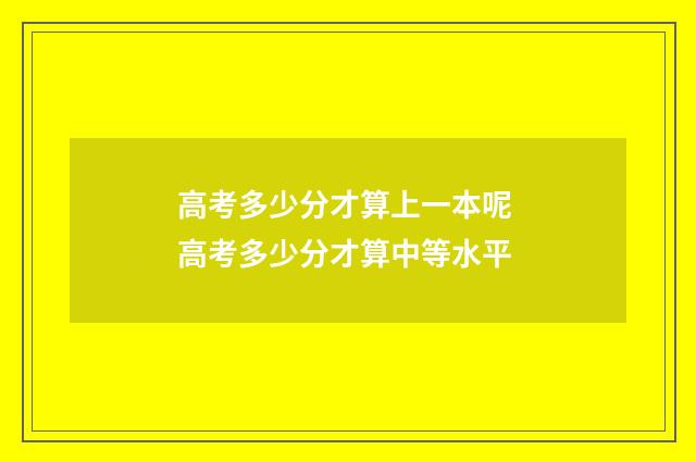 高考多少分才算上一本呢 高考多少分才算中等水平