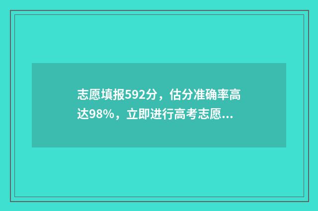 志愿填报592分，估分准确率高达98%，立即进行高考志愿填报模拟 志愿填报录取概率57%能被录取吗