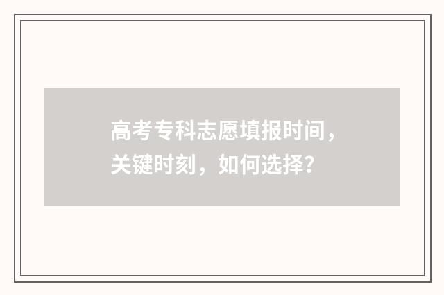 高考专科志愿填报时间，关键时刻，如何选择？