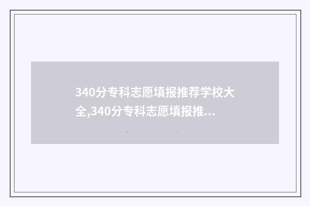 340分专科志愿填报推荐学校大全,340分专科志愿填报推荐学校一览表 390分专科