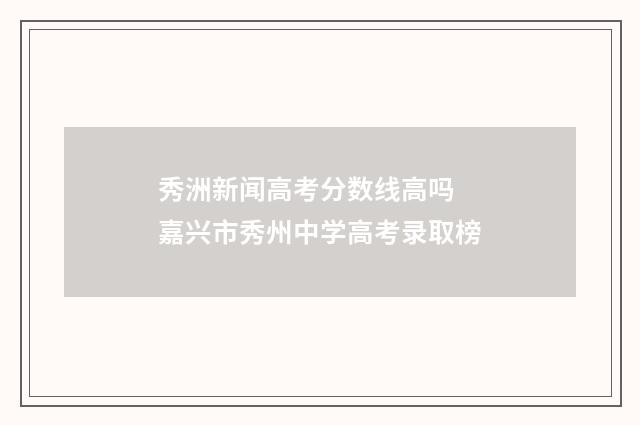 秀洲新闻高考分数线高吗 嘉兴市秀州中学高考录取榜