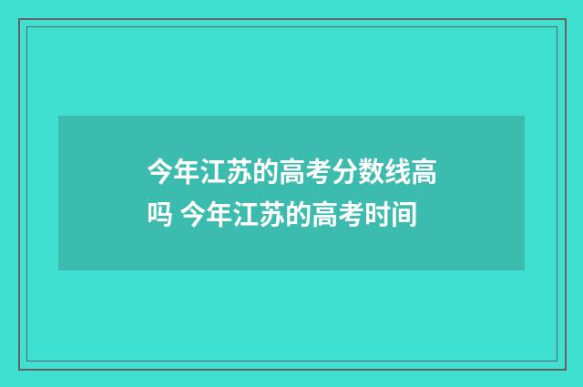 今年江苏的高考分数线高吗 今年江苏的高考时间