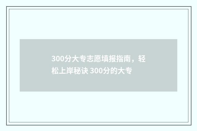 300分大专志愿填报指南，轻松上岸秘诀 300分的大专