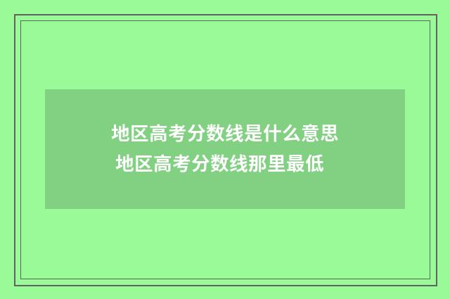 地区高考分数线是什么意思 地区高考分数线那里最低