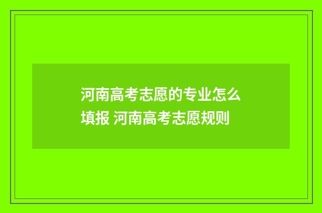 河南高考志愿的专业怎么填报 河南高考志愿规则