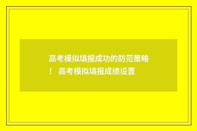 高考模拟填报成功的防范策略！ 高考模拟填报成绩设置