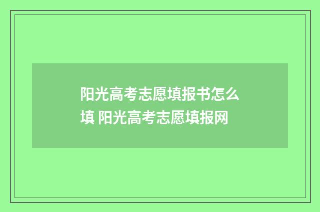 阳光高考志愿填报书怎么填 阳光高考志愿填报网
