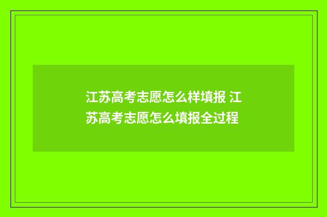 江苏高考志愿怎么样填报 江苏高考志愿怎么填报全过程