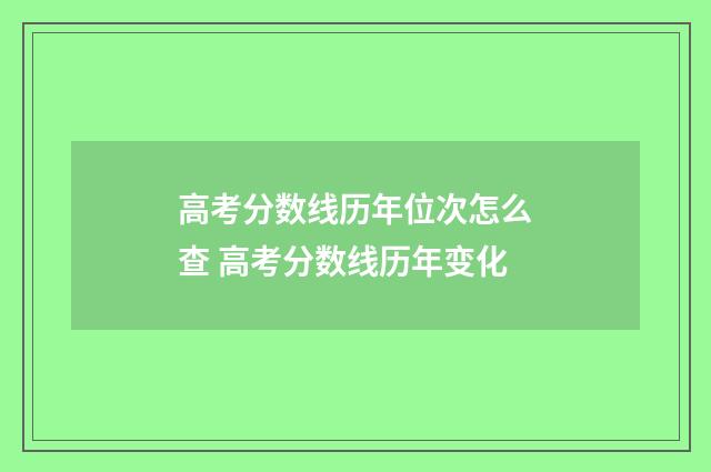 高考分数线历年位次怎么查 高考分数线历年变化