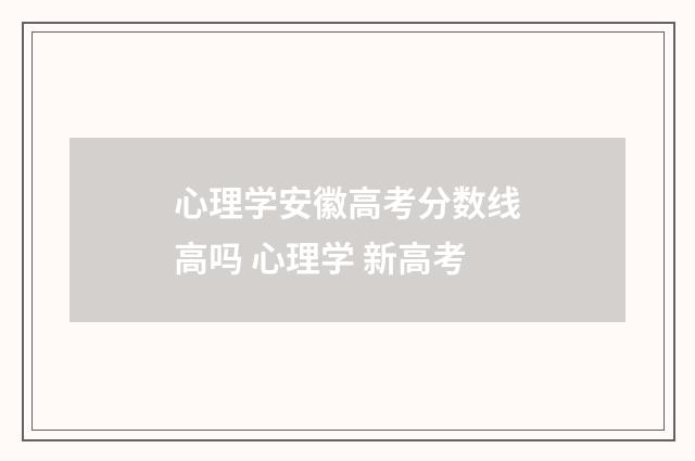心理学安徽高考分数线高吗 心理学 新高考