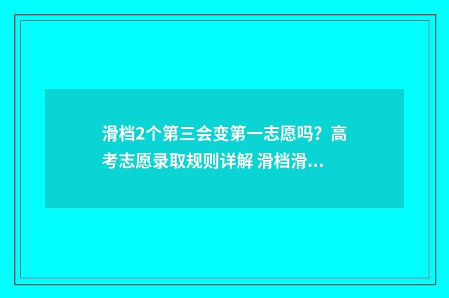 滑档2个第三会变第一志愿吗？高考志愿录取规则详解 滑档滑几次