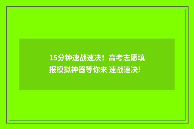 15分钟速战速决！高考志愿填报模拟神器等你来 速战速决!