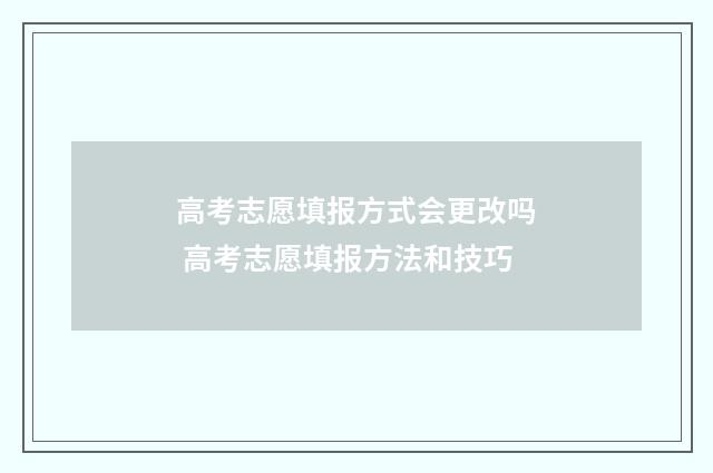 高考志愿填报方式会更改吗 高考志愿填报方法和技巧