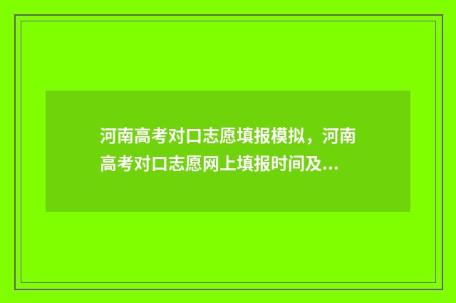 河南高考对口志愿填报模拟，河南高考对口志愿网上填报时间及入口 河南高考对口志愿填报时间