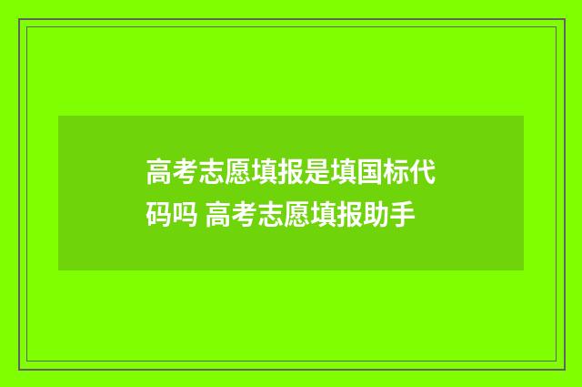 高考志愿填报是填国标代码吗 高考志愿填报助手