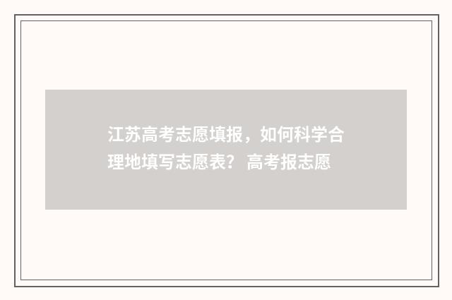 江苏高考志愿填报，如何科学合理地填写志愿表？ 高考报志愿