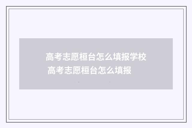 高考志愿桓台怎么填报学校 高考志愿桓台怎么填报