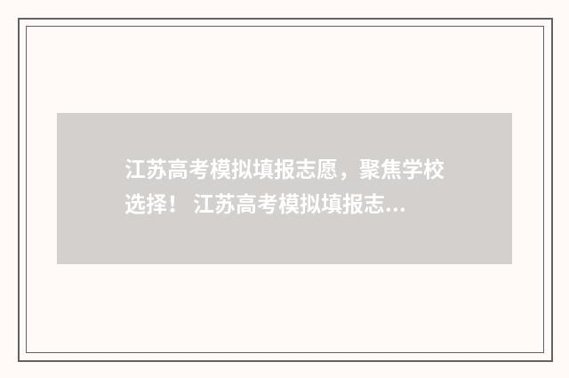 江苏高考模拟填报志愿，聚焦学校选择！ 江苏高考模拟填报志愿的流程图