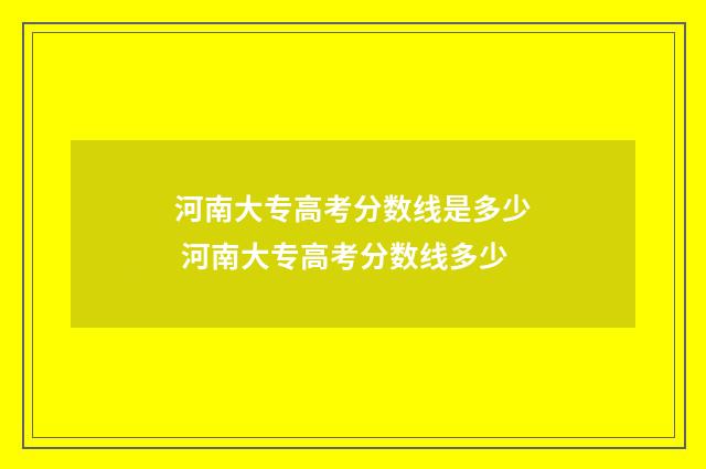 河南大专高考分数线是多少 河南大专高考分数线多少