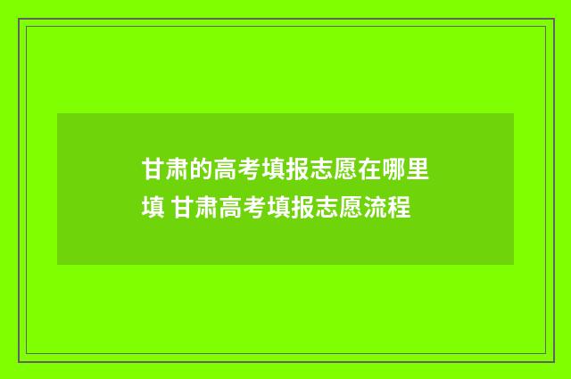 甘肃的高考填报志愿在哪里填 甘肃高考填报志愿流程
