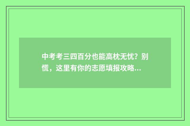 中考考三四百分也能高枕无忧？别慌，这里有你的志愿填报攻略 中考三百分好考吗