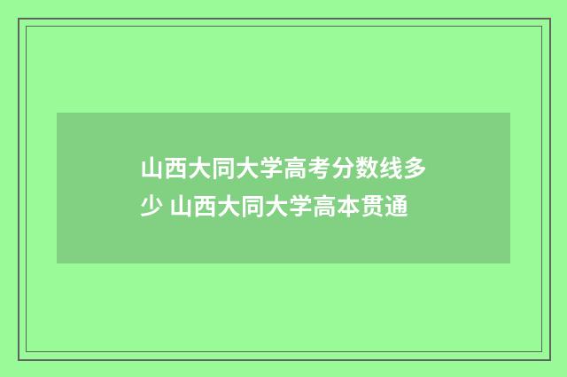 山西大同大学高考分数线多少 山西大同大学高本贯通