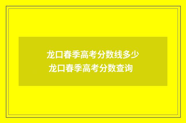龙口春季高考分数线多少 龙口春季高考分数查询