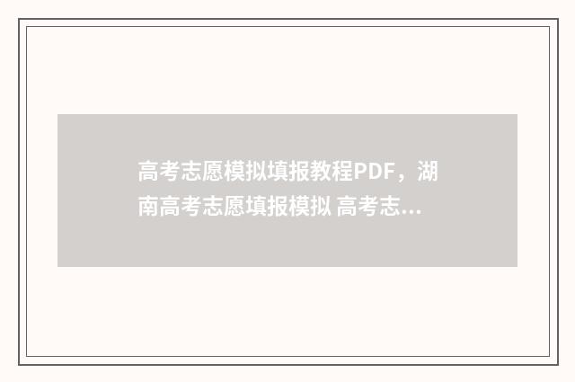 高考志愿模拟填报教程PDF，湖南高考志愿填报模拟 高考志愿模拟填报系统官网